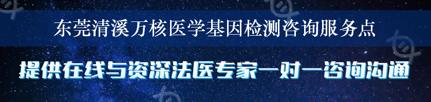 东莞清溪万核医学基因检测咨询服务点